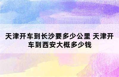 天津开车到长沙要多少公里 天津开车到西安大概多少钱